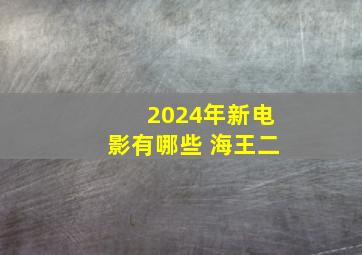 2024年新电影有哪些 海王二